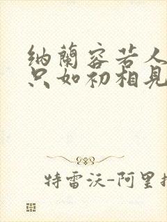 纳兰容若人生若只如初相见原文 纳兰容若人生若只如初相见原文