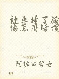 被车撞了脸部受伤怎么赔偿