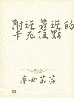 附近最近的公交卡充值点 附近最近的公交卡充值点