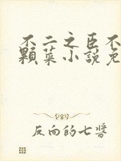不二之臣不止是颗菜小说免费阅读全文无删减
