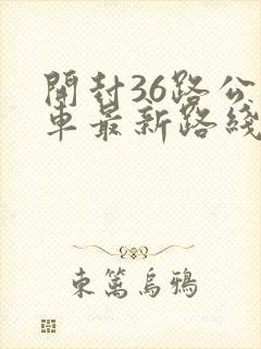 开封36路公交车最新路线