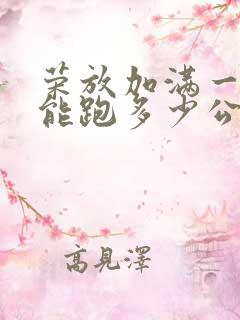 荣放加满一箱油能跑多少公里