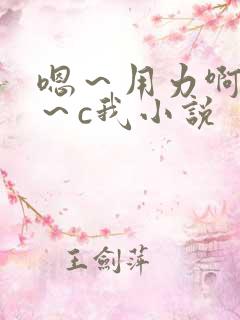 嗯～用力啊～嗯～c我小说