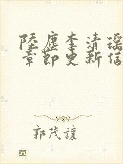 陆尘李清瑶最新章节更新信息 陆尘李清瑶最新章节更新信息