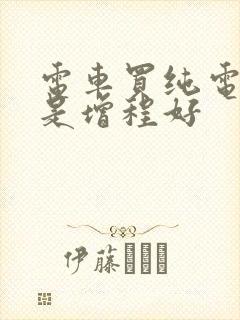 电车买纯电好还是增程好