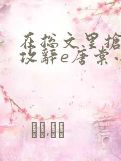 在总文里抢主角攻辞e唐棠小说全文阅读txt