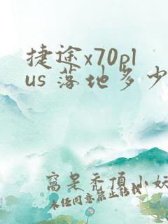 捷途x70plus 落地多少钱