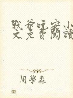 战爷晚安小说全文免费阅读无弹窗