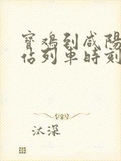 宝鸡到咸阳火车站列车时刻表
