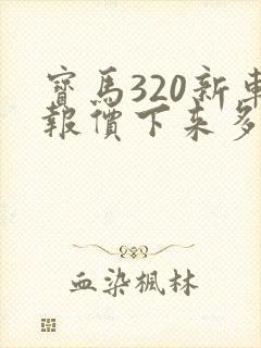 宝马320新车报价下来多少钱