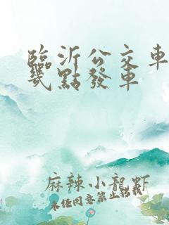 临沂公交车早上几点发车