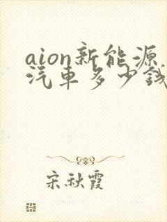 aion新能源汽车多少钱