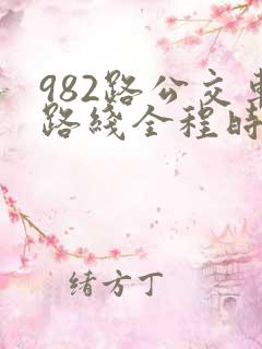 982路公交车路线全程时间表 982路公交车路线全程时间表