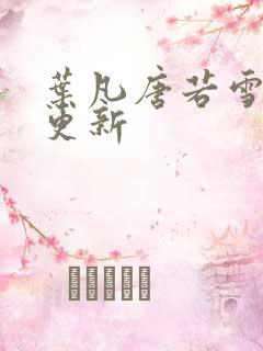 叶凡唐若雪今日更新