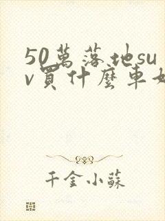 50万落地suv买什么车好