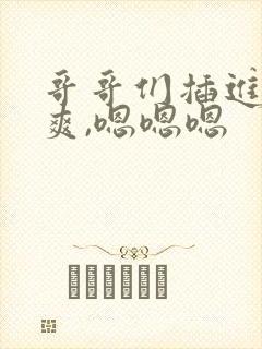 哥哥们插进去好爽,嗯嗯嗯