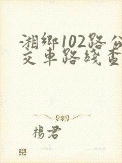 湘乡102路公交车路线查询 湘乡102路公交车路线查询