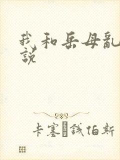 我和岳母乱性小说