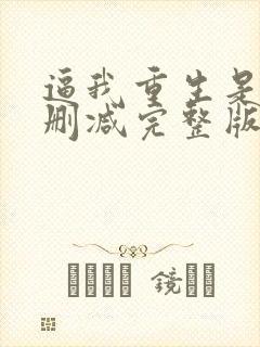 逼我重生是吧无删减完整版