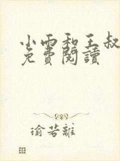 小雨和王叔小说免费阅读 小雨和王叔小说免费阅读