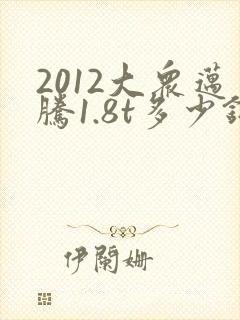 2012大众迈腾1.8t多少钱