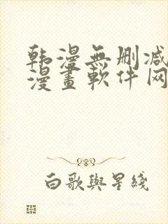 韩漫无删减免费漫画软件网站 韩漫无删减免费漫画软件网站