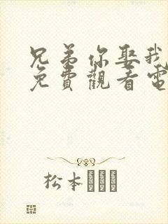 兄弟你娶我老婆免费观看电视剧