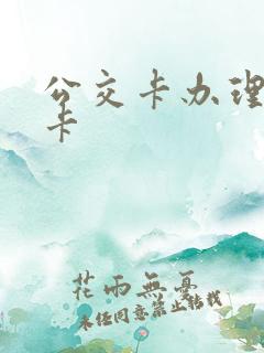 公交卡办理学生卡