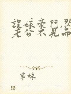 误嫁豪门,闪婚老公不见面免费全集