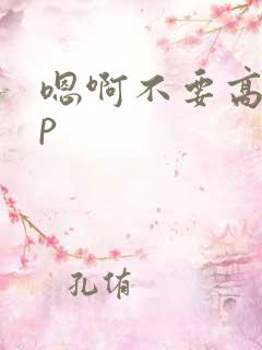 嗯啊不要高hnp 嗯啊不要高hnp