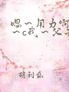 嗯～用力啊～嗯～c我～父子