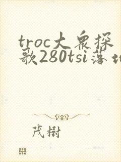troc大众探歌280tsi落地价