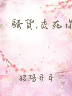 骚货,爽死你了