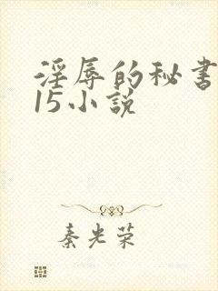 淫辱的秘书调教15小说