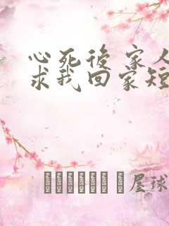 心死后 家人跪求我回家短剧免费观看