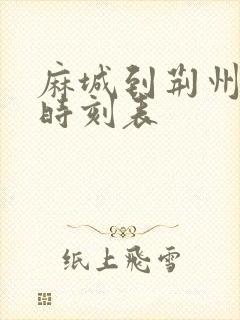 麻城到荆州火车时刻表 麻城到荆州火车时刻表