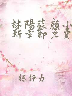 林阳苏颜小说最新章节免费阅读鬼