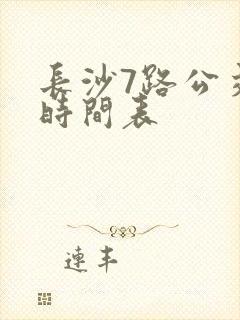 长沙7路公交车时间表
