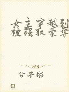 女主穿越到古代被强取豪夺文