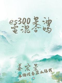 es300是油电混合吗