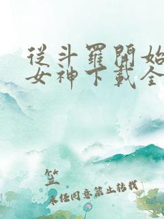 从斗罗开始俘获女神下载全本txt