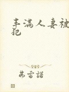 丰满人妻被公侵犯