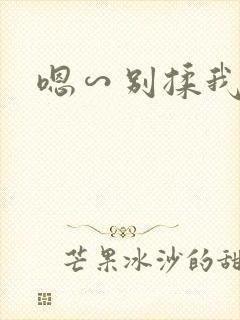 嗯∽别揉我奶头 嗯∽别揉我奶头