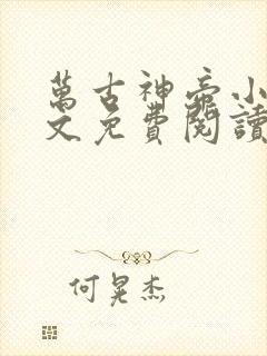 万古神帝小说全文免费阅读无弹窗