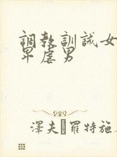 调教训诫女尊男卑虐男