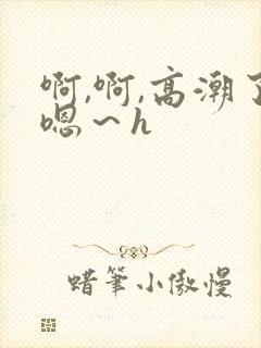 啊,啊,高潮了嗯～h