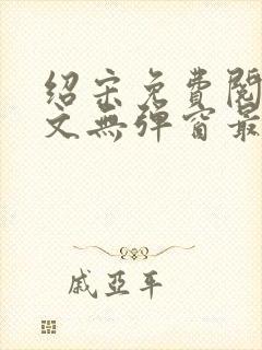 绍宋免费阅读全文无弹窗最新章节列表