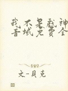 我不是戏神三九音域免费全本阅读
