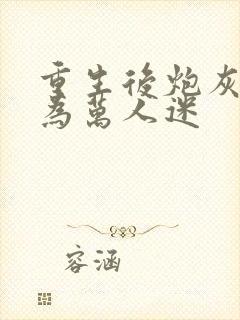 重生后炮灰攻成为万人迷