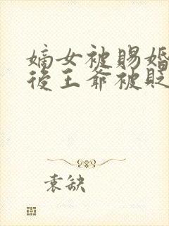 嫡女被赐婚妾奴后王爷被贬为妾